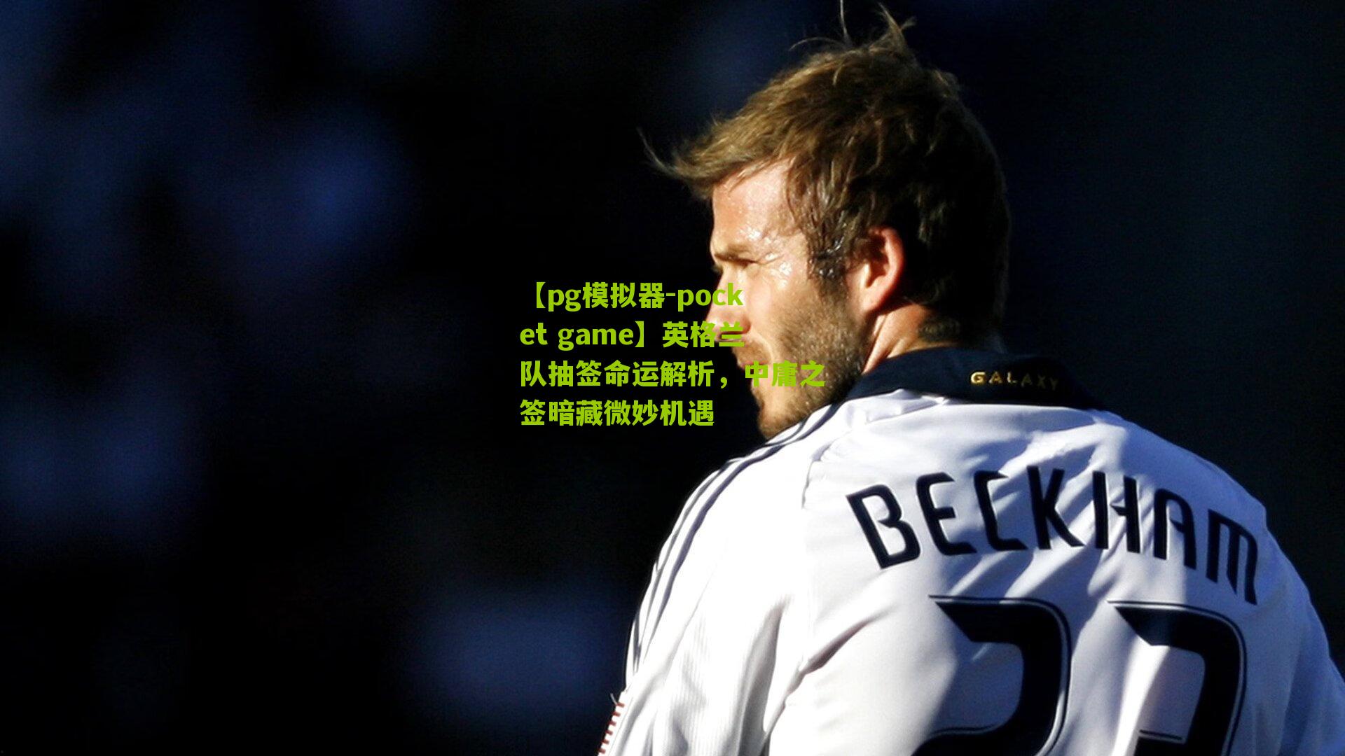 英格兰队抽签命运解析,中庸之签暗藏微妙机遇