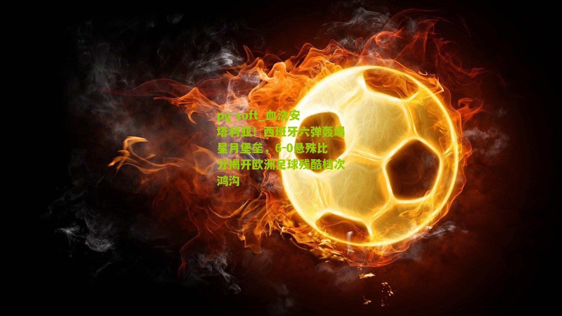 血洗安塔利亚！西班牙六弹轰塌星月堡垒，6-0悬殊比分揭开欧洲足球残酷档次鸿沟