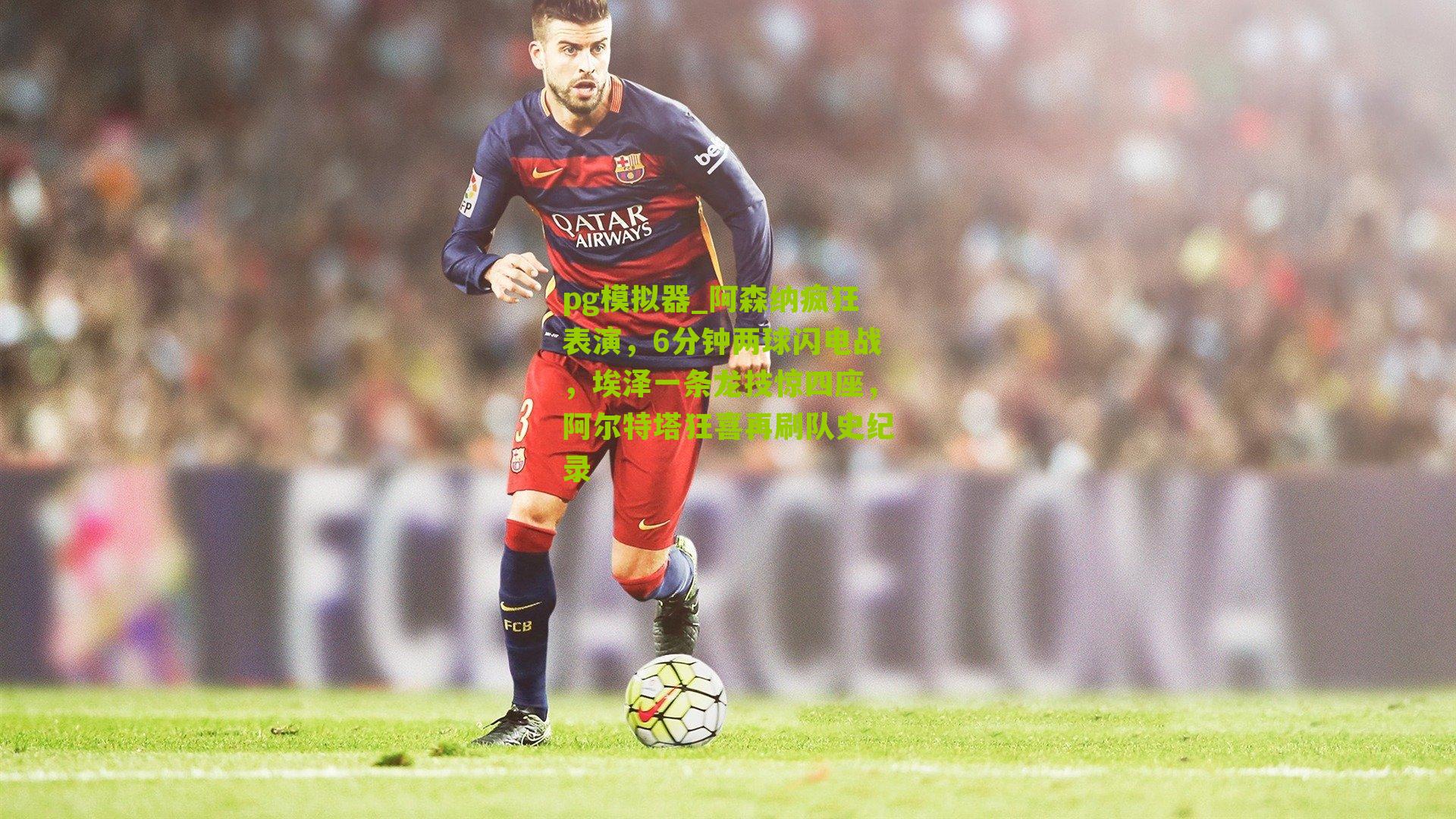 阿森纳疯狂表演，6分钟两球闪电战，埃泽一条龙技惊四座，阿尔特塔狂喜再刷队史纪录