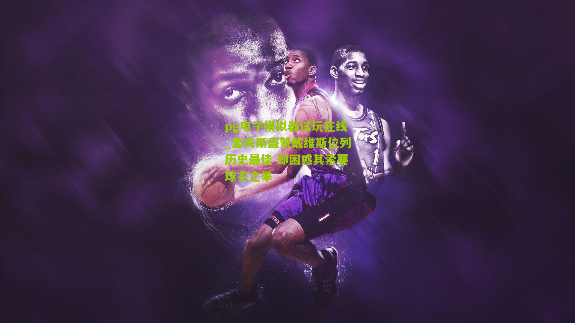 里夫斯盛赞戴维斯位列历史最佳 却困惑其索要球衣之举