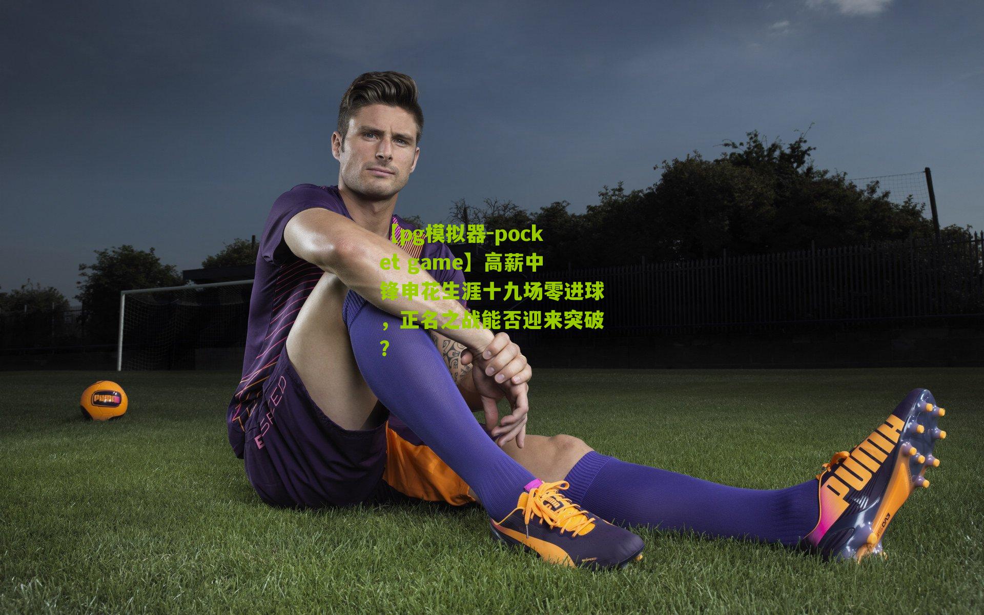 高薪中锋申花生涯十九场零进球，正名之战能否迎来突破？