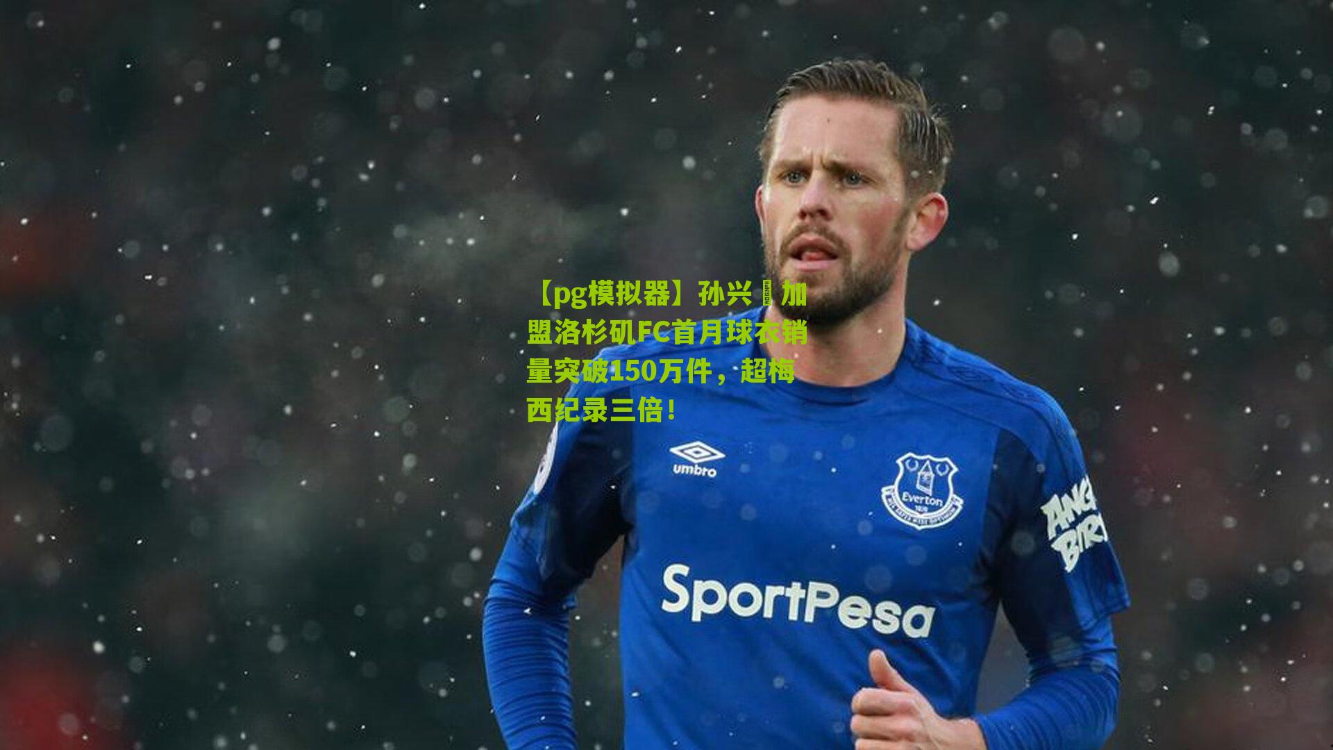 孙兴慜加盟洛杉矶FC首月球衣销量突破150万件，超梅西纪录三倍！