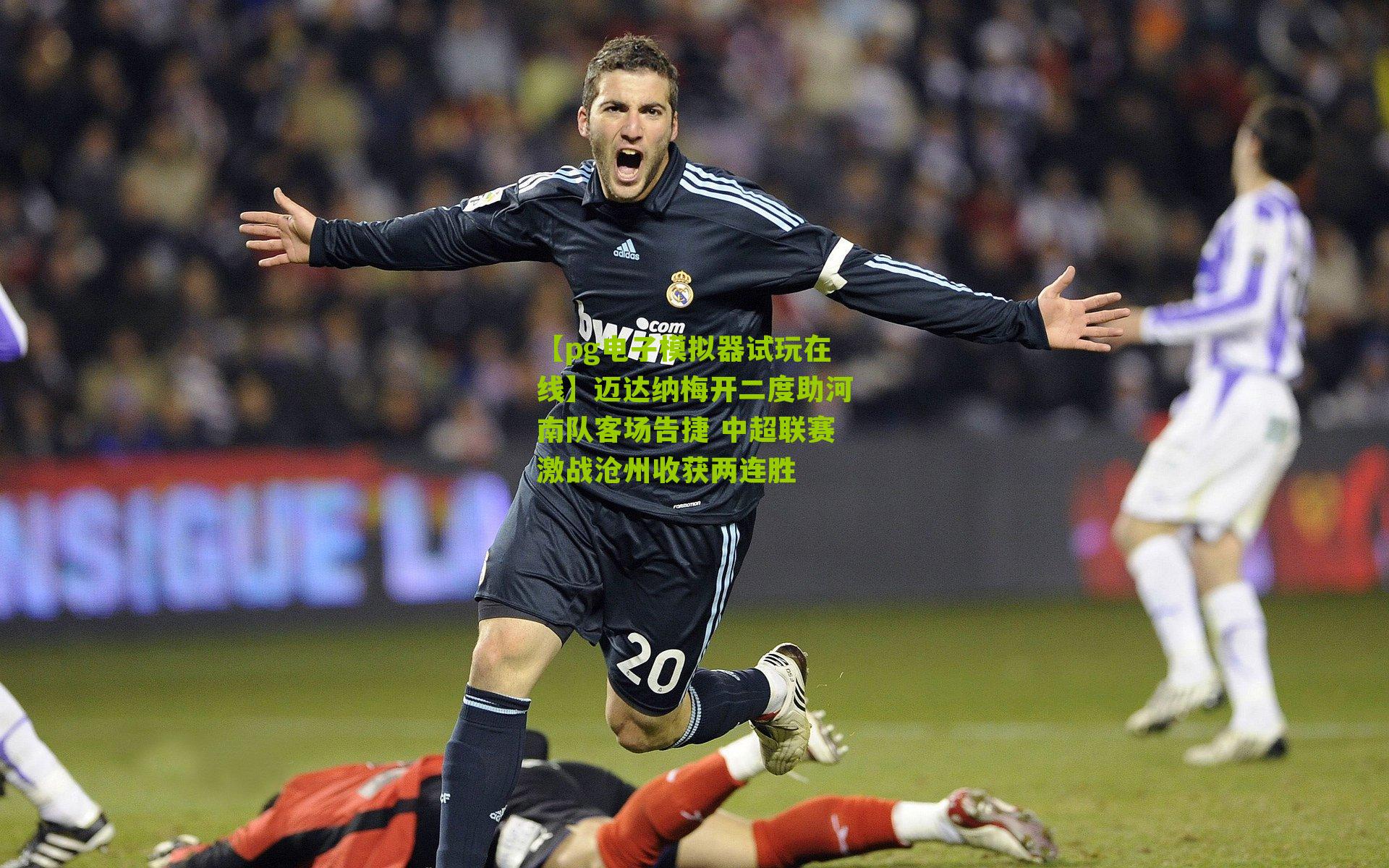 迈达纳梅开二度助河南队客场告捷 中超联赛激战沧州收获两连胜